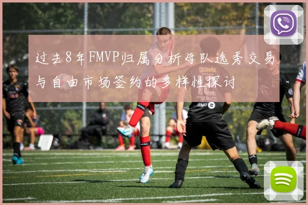 过去8年FMVP归属分析母队选秀交易与自由市场签约的多样性探讨