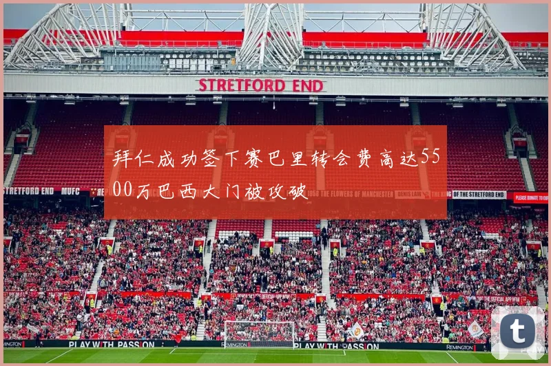 拜仁成功签下赛巴里转会费高达5500万巴西大门被攻破
