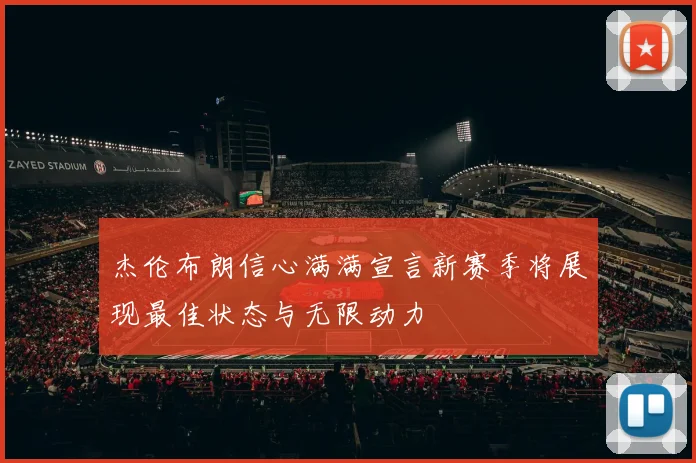 杰伦布朗信心满满宣言新赛季将展现最佳状态与无限动力