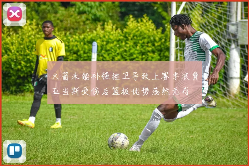火箭未能补强控卫导致上赛季浪费亚当斯受伤后篮板优势荡然无存