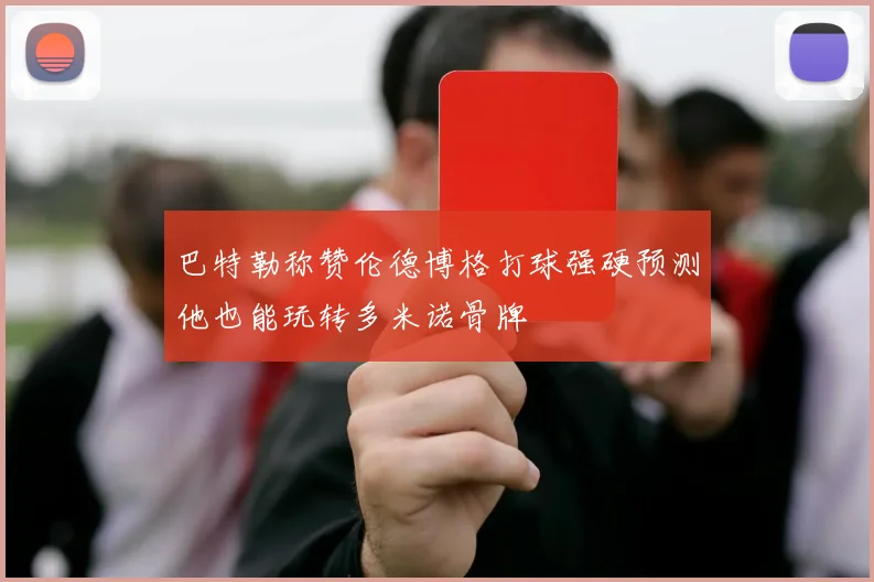 巴特勒称赞伦德博格打球强硬预测他也能玩转多米诺骨牌