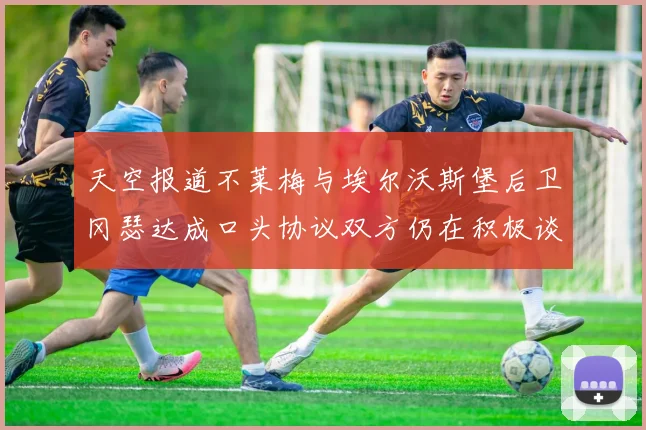 天空报道不莱梅与埃尔沃斯堡后卫冈瑟达成口头协议双方仍在积极谈判中